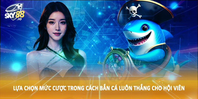 Cách Bắn Cá Luôn Thắng SKY88 - Hướng Dẫn Toàn Diện Cho Hội Viên 3 Lựa chọn mức cược trong cách bắn cá luôn thắng cho hội viên
