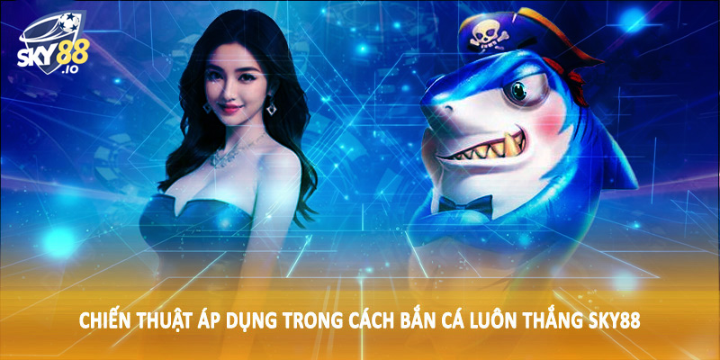 Cách Bắn Cá Luôn Thắng SKY88 - Hướng Dẫn Toàn Diện Cho Hội Viên 5 Chiến thuật áp dụng trong cách bắn cá luôn thắng SKY88