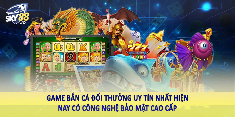 Trải Nghiệm Game Bắn Cá Đổi Thưởng Uy Tín Nhất Hiện Nay SKY88 3 Game bắn cá đổi thưởng uy tín nhất hiện nay có công nghệ bảo mật cao cấp