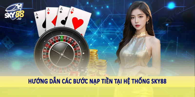 Hướng dẫn các bước nạp tiền tại hệ thống SKY88