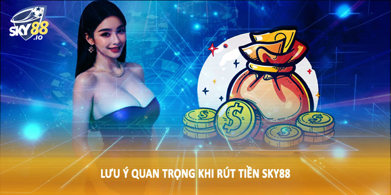 Rút Tiền SKY88 - Hướng Dẫn Quy Trình Giao Dịch Chi Tiết 3 Lưu ý quan trọng khi rút tiền SKY88