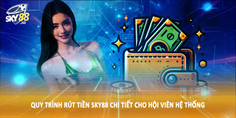 Rút Tiền SKY88 - Hướng Dẫn Quy Trình Giao Dịch Chi Tiết 2 Quy trình rút tiền SKY88 chi tiết cho hội viên hệ thống