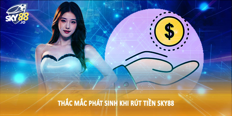 Rút Tiền SKY88 - Hướng Dẫn Quy Trình Giao Dịch Chi Tiết 4 Thắc mắc phát sinh khi rút tiền SKY88