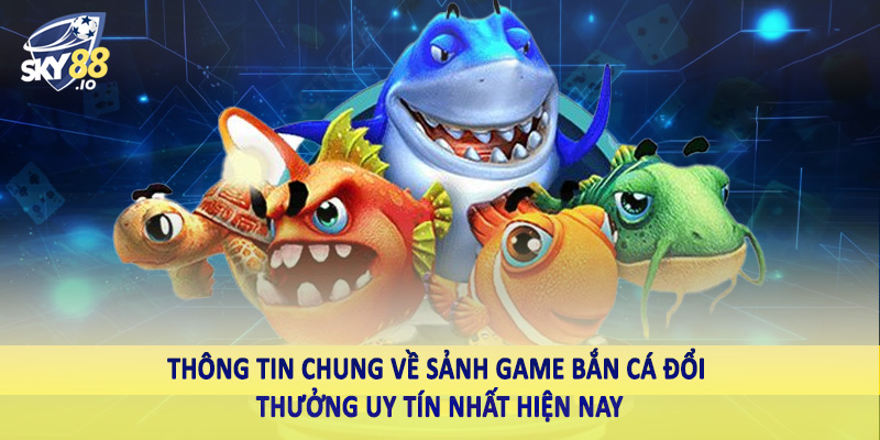 Trải Nghiệm Game Bắn Cá Đổi Thưởng Uy Tín Nhất Hiện Nay SKY88 2 Thông tin chung về sảnh game bắn cá đổi thưởng uy tín nhất hiện nay