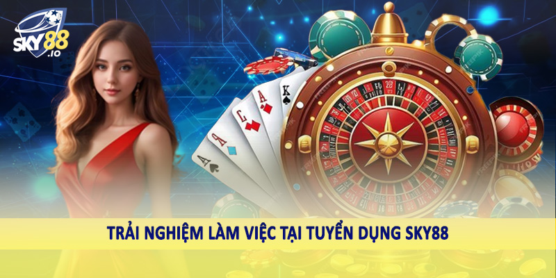Trải nghiệm làm việc tại tuyển dụng SKY88