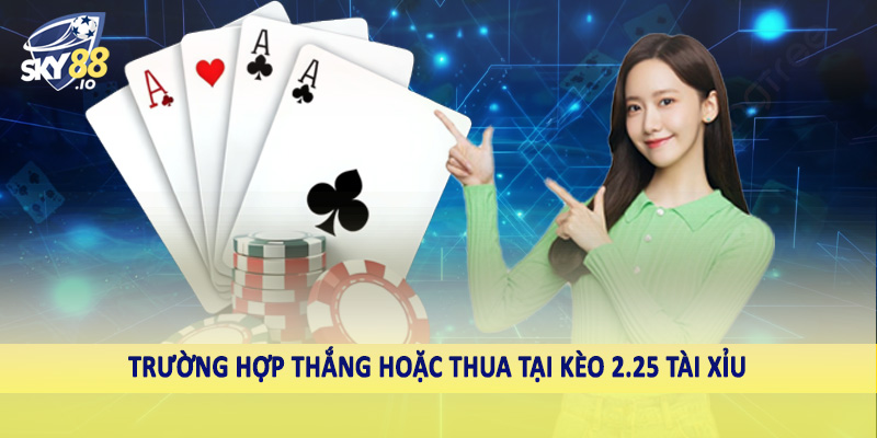 Trường hợp thắng hoặc thua tại kèo 2.25 tài xỉu