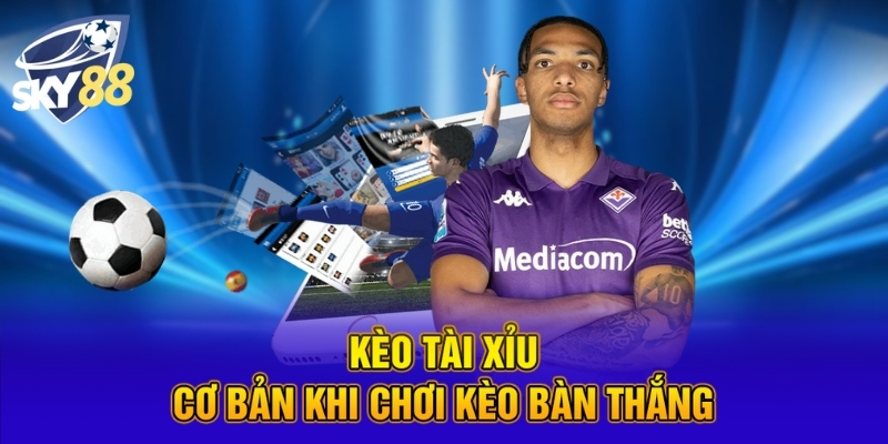 Kèo Bàn Thắng - Lựa Chọn Cược Hấp Dẫn Và Đa Dạng Tại SKY88 2 Kèo tài xỉu cơ bản khi chơi kèo bàn thắng