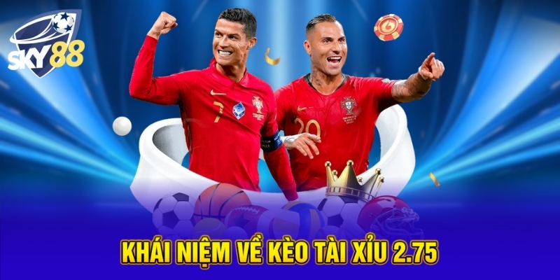 Kèo Tài Xỉu 2.75 - Tips Đặt Cược Hiệu Quả Nhất Tại SKY88 2 Khái niệm về kèo tài xỉu 2.75